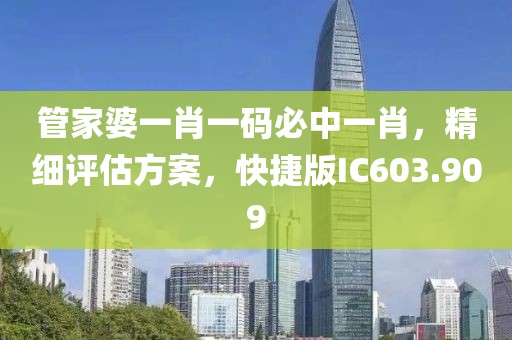 管家婆一肖一码必中一肖，精细评估方案，快捷版IC603.909
