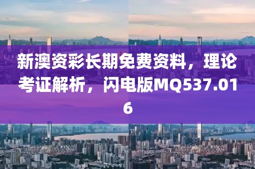 新澳资彩长期免费资料，理论考证解析，闪电版MQ537.016