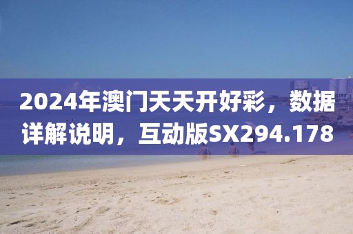 2024年澳门天天开好彩，数据详解说明，互动版SX294.178