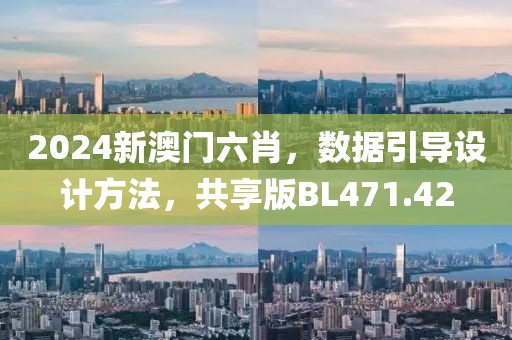 2024新澳门六肖，数据引导设计方法，共享版BL471.42