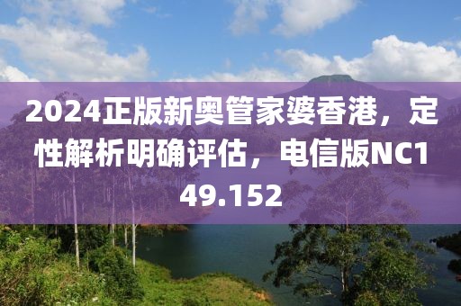 2024正版新奥管家婆香港，定性解析明确评估，电信版NC149.152