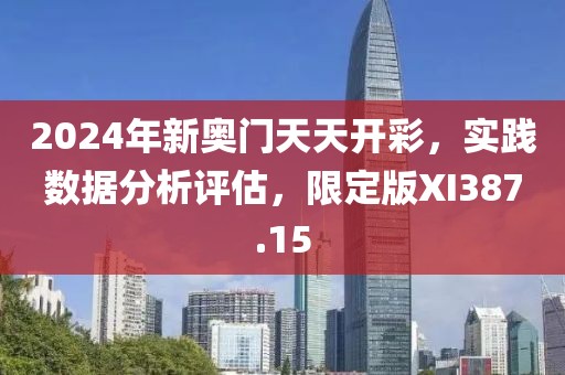 2024年新奥门天天开彩，实践数据分析评估，限定版XI387.15