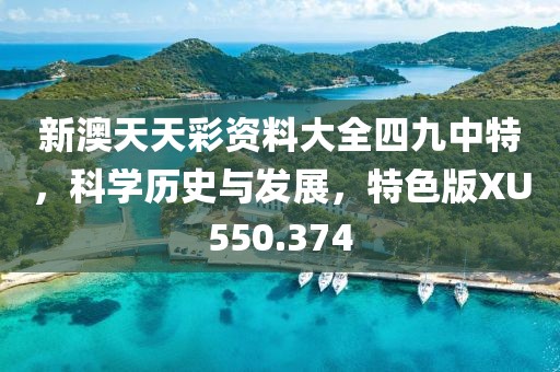 新澳天天彩资料大全四九中特，科学历史与发展，特色版XU550.374