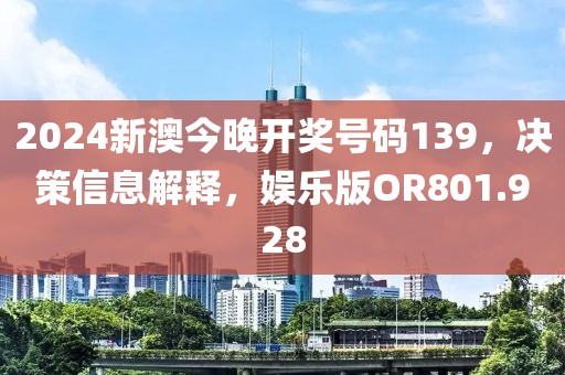 2024新澳今晚开奖号码139，决策信息解释，娱乐版OR801.928