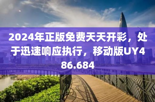 2024年正版免费天天开彩，处于迅速响应执行，移动版UY486.684