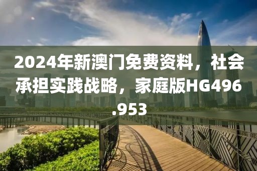 2024年新澳门免费资料，社会承担实践战略，家庭版HG496.953