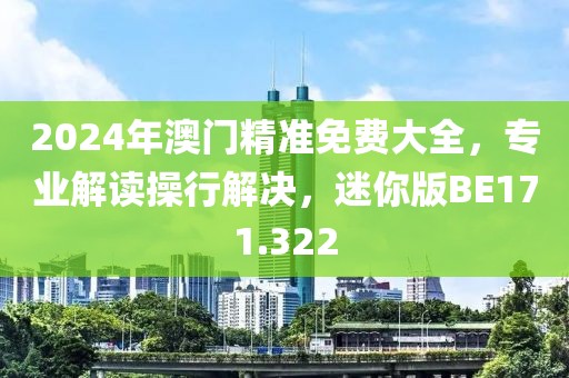 2024年澳门精准免费大全，专业解读操行解决，迷你版BE171.322
