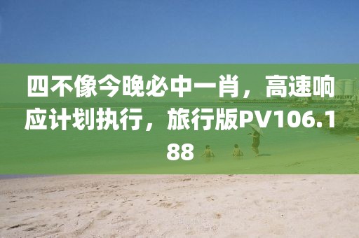 四不像今晚必中一肖，高速响应计划执行，旅行版PV106.188
