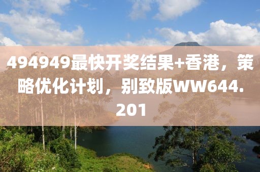 494949最快开奖结果+香港，策略优化计划，别致版WW644.201