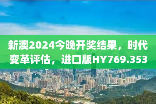 新澳2024今晚开奖结果，时代变革评估，进口版HY769.353