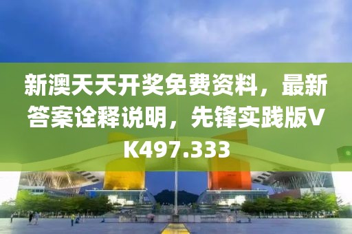 新澳天天开奖免费资料，最新答案诠释说明，先锋实践版VK497.333