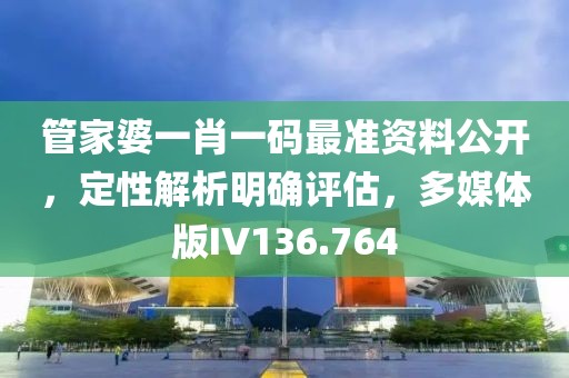 管家婆一肖一码最准资料公开，定性解析明确评估，多媒体版IV136.764