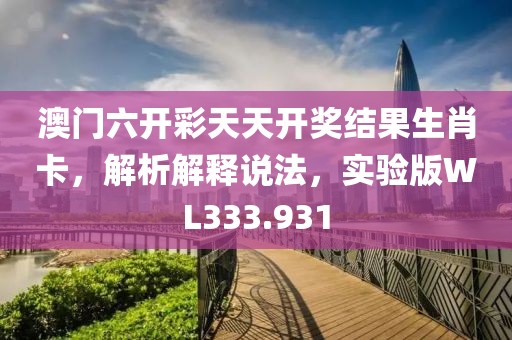 澳门六开彩天天开奖结果生肖卡，解析解释说法，实验版WL333.931