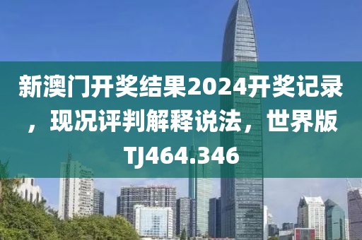 新澳门开奖结果2024开奖记录，现况评判解释说法，世界版TJ464.346
