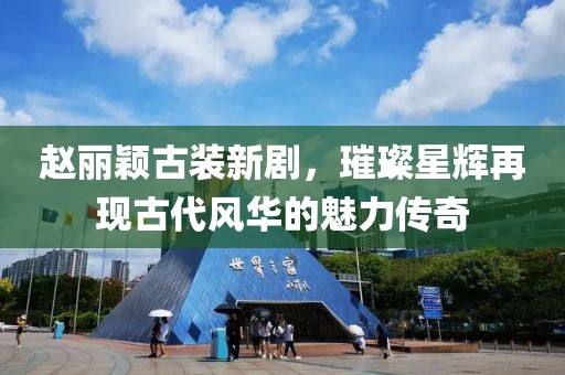 赵丽颖古装新剧，璀璨星辉再现古代风华的魅力传奇