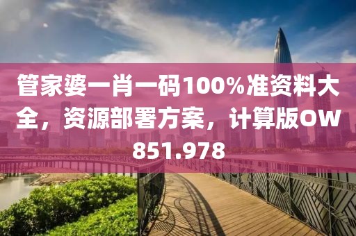 管家婆一肖一码100%准资料大全，资源部署方案，计算版OW851.978