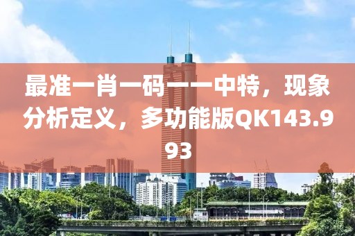 最准一肖一码一一中特，现象分析定义，多功能版QK143.993