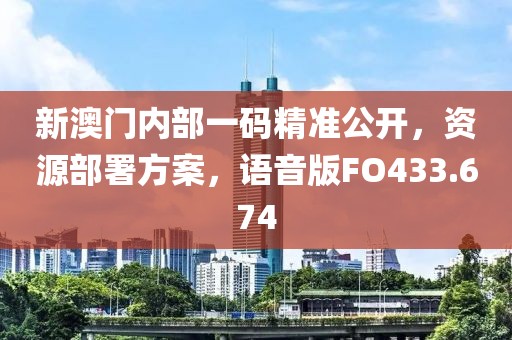 新澳门内部一码精准公开，资源部署方案，语音版FO433.674