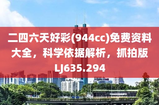 二四六天好彩(944cc)免费资料大全，科学依据解析，抓拍版LJ635.294