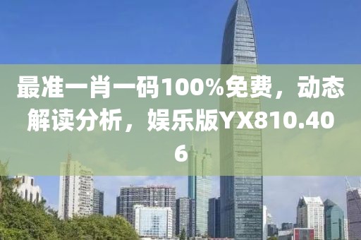 最准一肖一码100%免费，动态解读分析，娱乐版YX810.406