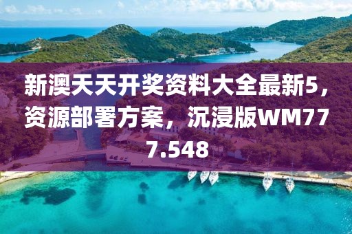 新澳天天开奖资料大全最新5，资源部署方案，沉浸版WM777.548