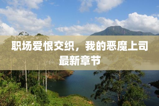 职场爱恨交织，我的恶魔上司最新章节