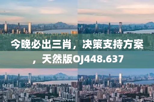 今晚必出三肖，决策支持方案，天然版OJ448.637