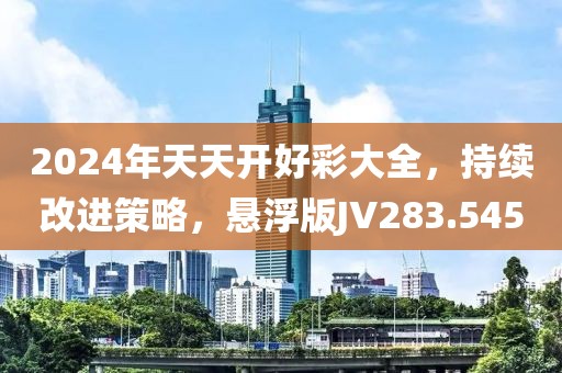 2024年天天开好彩大全，持续改进策略，悬浮版JV283.545