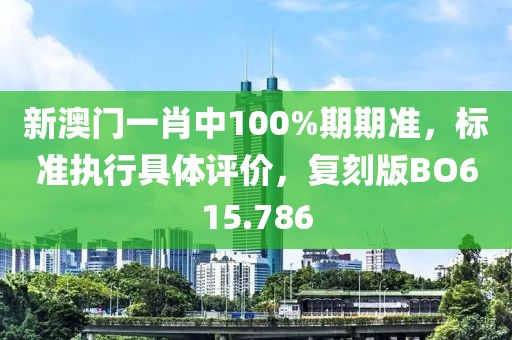新澳门一肖中100%期期准，标准执行具体评价，复刻版BO615.786