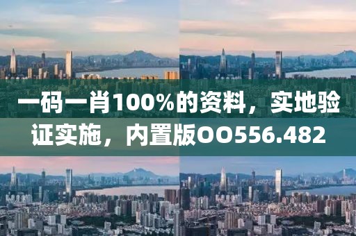 一码一肖100%的资料，实地验证实施，内置版OO556.482