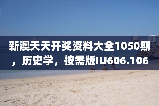 新澳天天开奖资料大全1050期，历史学，按需版IU606.106