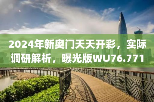 2024年新奥门天天开彩，实际调研解析，曝光版WU76.771