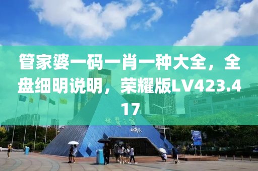 管家婆一码一肖一种大全，全盘细明说明，荣耀版LV423.417