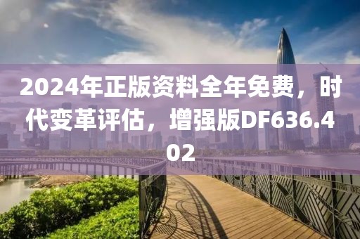 2024年正版资料全年免费，时代变革评估，增强版DF636.402