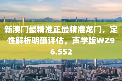 新澳门最精准正最精准龙门，定性解析明确评估，声学版WZ96.552