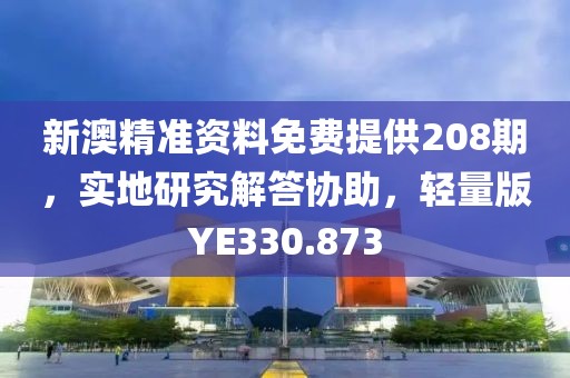新澳精准资料免费提供208期，实地研究解答协助，轻量版YE330.873