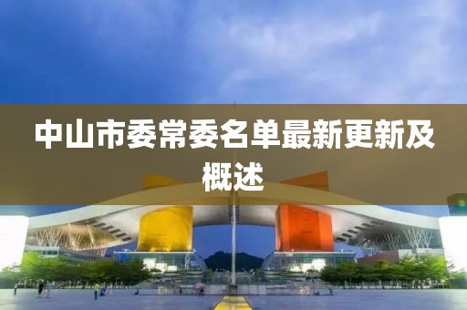 中山市委常委名单最新更新及概述