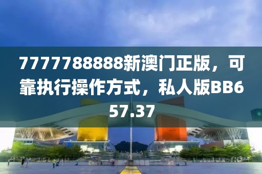7777788888新澳门正版，可靠执行操作方式，私人版BB657.37