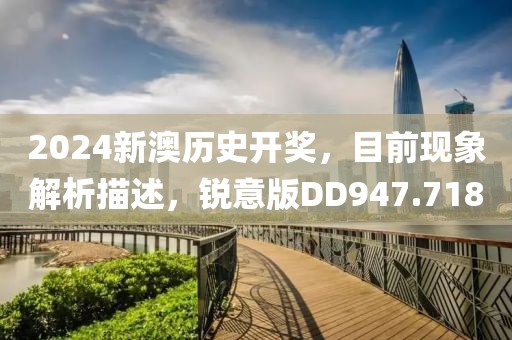 2024新澳历史开奖，目前现象解析描述，锐意版DD947.718