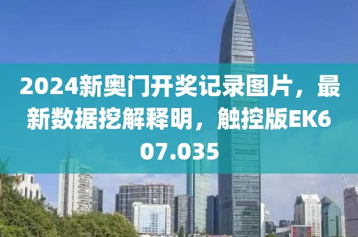 2024新奥门开奖记录图片，最新数据挖解释明，触控版EK607.035