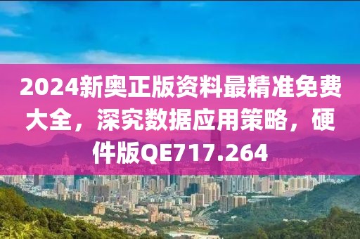 2024新奥正版资料最精准免费大全，深究数据应用策略，硬件版QE717.264