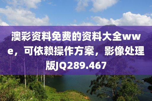 澳彩资料免费的资料大全wwe，可依赖操作方案，影像处理版JQ289.467