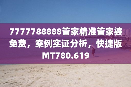7777788888管家精准管家婆免费，案例实证分析，快捷版MT780.619
