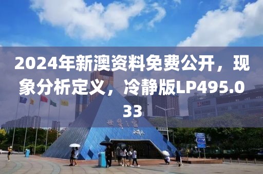 2024年新澳资料免费公开，现象分析定义，冷静版LP495.033