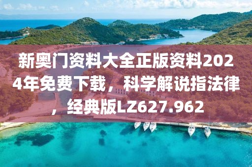 新奥门资料大全正版资料2024年免费下载，科学解说指法律，经典版LZ627.962