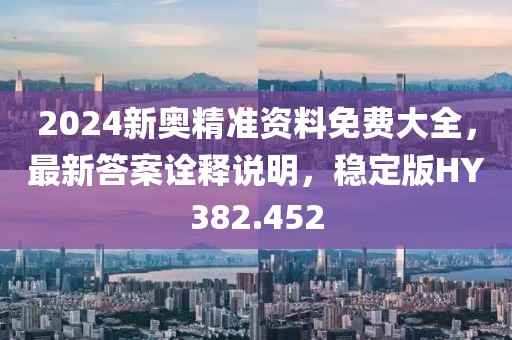 2024新奥精准资料免费大全，最新答案诠释说明，稳定版HY382.452