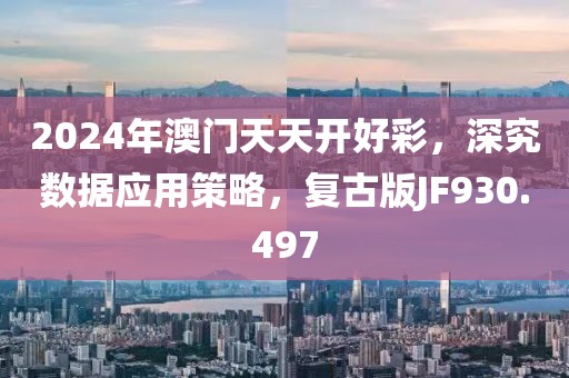 2024年澳门天天开好彩，深究数据应用策略，复古版JF930.497