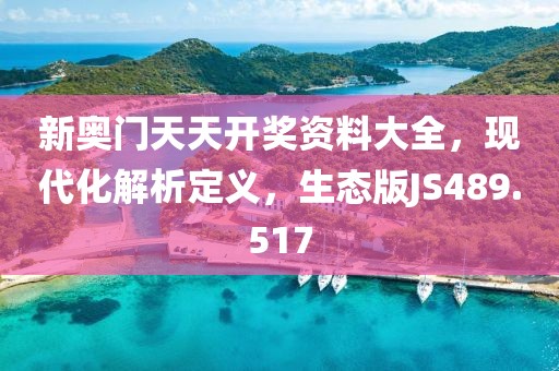 新奥门天天开奖资料大全，现代化解析定义，生态版JS489.517