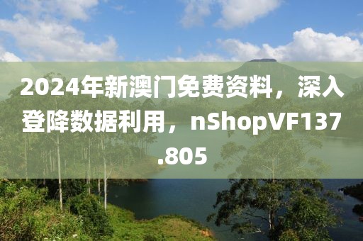 2024年新澳门免费资料，深入登降数据利用，nShopVF137.805