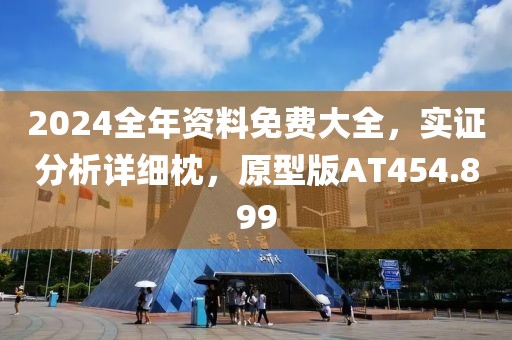 2024全年资料免费大全，实证分析详细枕，原型版AT454.899